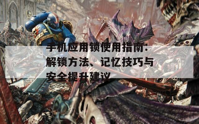 手机应用锁使用指南：解锁方法、记忆技巧与安全提升建议