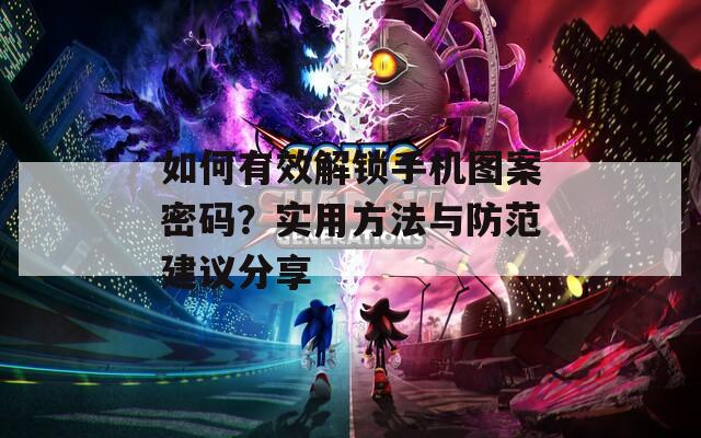 如何有效解锁手机图案密码？实用方法与防范建议分享