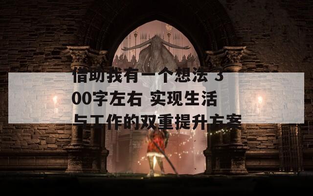 借助我有一个想法 300字左右 实现生活与工作的双重提升方案