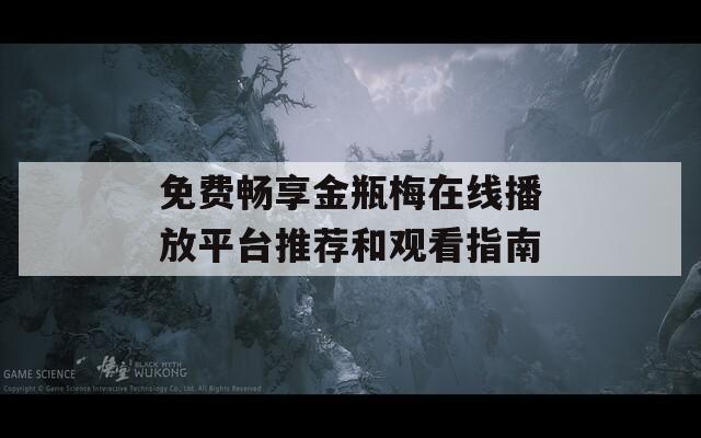 免费畅享金瓶梅在线播放平台推荐和观看指南