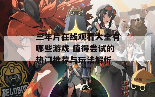 三年片在线观看大全有哪些游戏 值得尝试的热门推荐与玩法解析