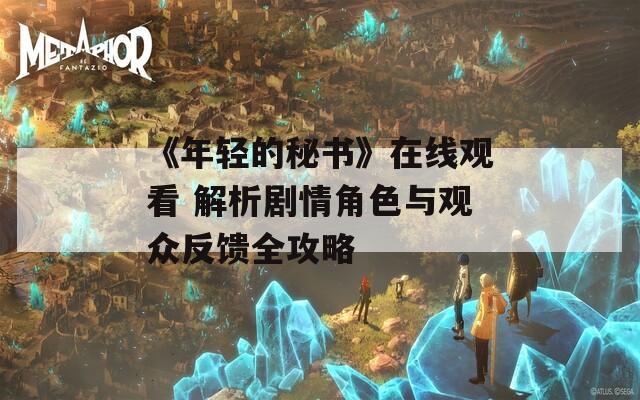 《年轻的秘书》在线观看 解析剧情角色与观众反馈全攻略