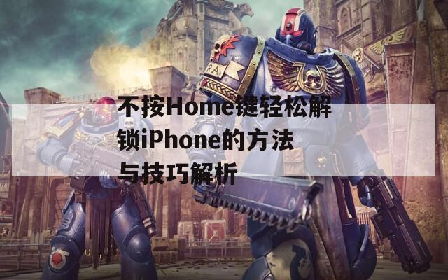 不按Home键轻松解锁iPhone的方法与技巧解析