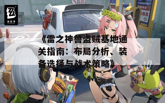 《雷之神兽盗贼基地通关指南：布局分析、装备选择与战术策略》
