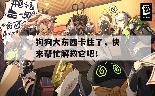 狗狗大东西卡住了，快来帮忙解救它吧！