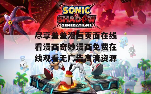 尽享羞羞漫画页面在线看漫画奇妙漫画免费在线观看无广告高清资源