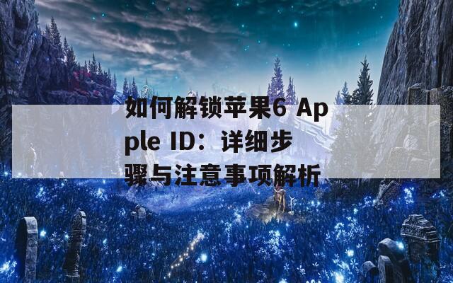 如何解锁苹果6 Apple ID：详细步骤与注意事项解析