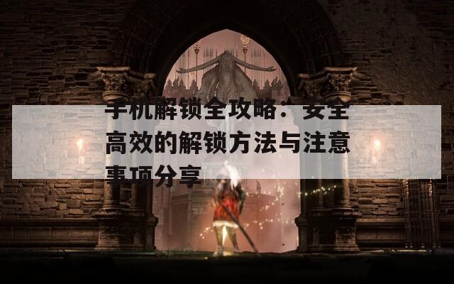 手机解锁全攻略：安全高效的解锁方法与注意事项分享