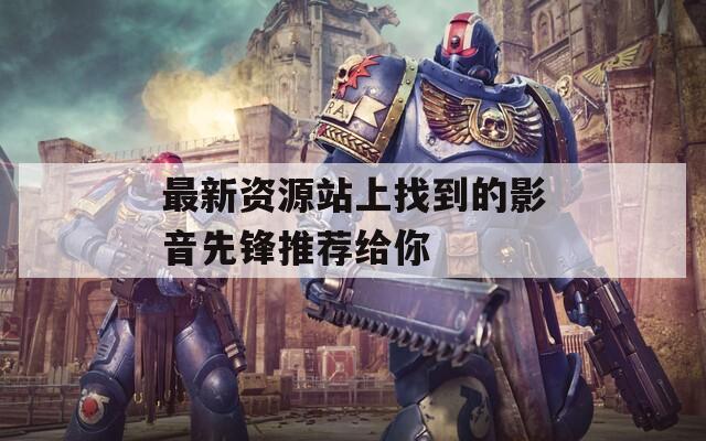 最新资源站上找到的影音先锋推荐给你