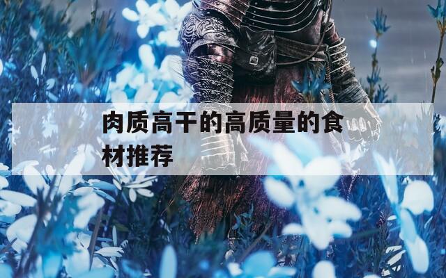 肉质高干的高质量的食材推荐
