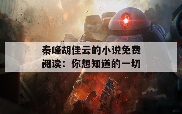 秦峰胡佳云的小说免费阅读：你想知道的一切