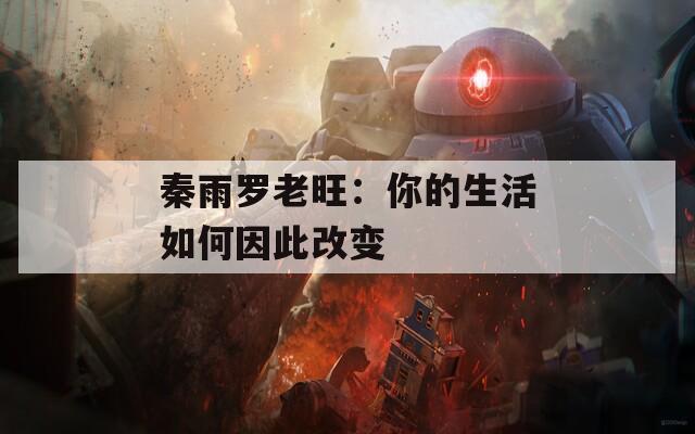 秦雨罗老旺：你的生活如何因此改变