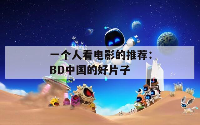 一个人看电影的推荐：BD中国的好片子