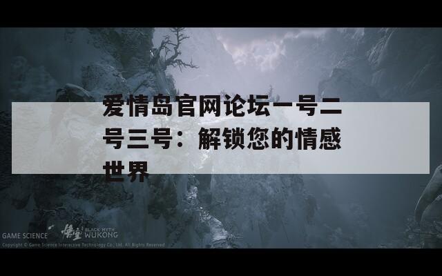 爱情岛官网论坛一号二号三号：解锁您的情感世界