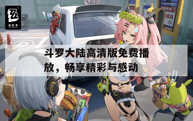 斗罗大陆高清版免费播放，畅享精彩与感动