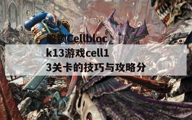 解锁Cellblock13游戏cell13关卡的技巧与攻略分享