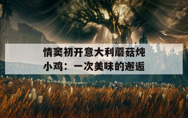 情窦初开意大利蘑菇炖小鸡：一次美味的邂逅