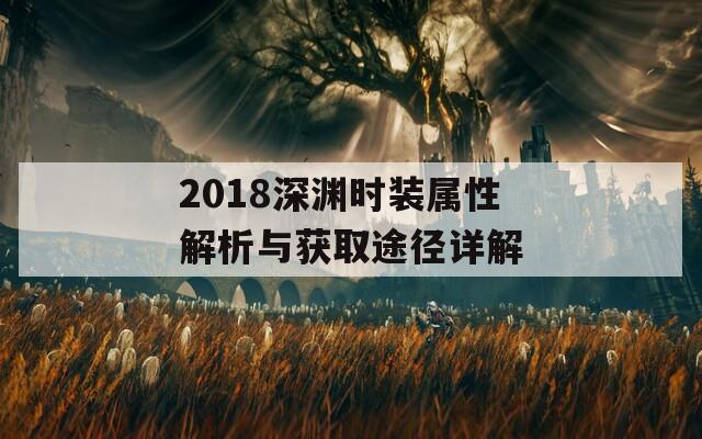 2018深渊时装属性解析与获取途径详解