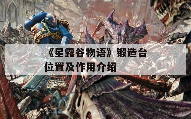《星露谷物语》锻造台位置及作用介绍