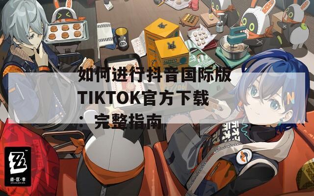 如何进行抖音国际版 TIKTOK官方下载：完整指南