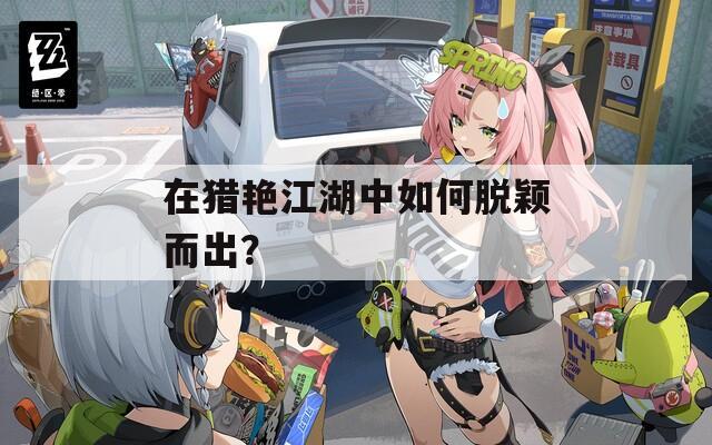 在猎艳江湖中如何脱颖而出？
