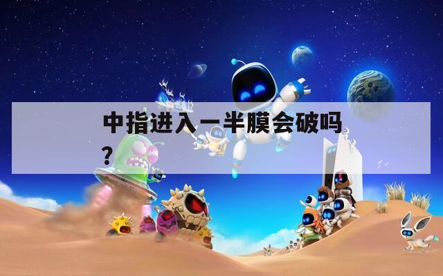 中指进入一半膜会破吗？