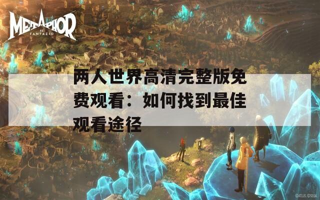 两人世界高清完整版免费观看：如何找到最佳观看途径