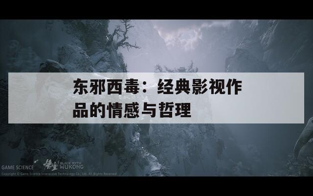东邪西毒：经典影视作品的情感与哲理