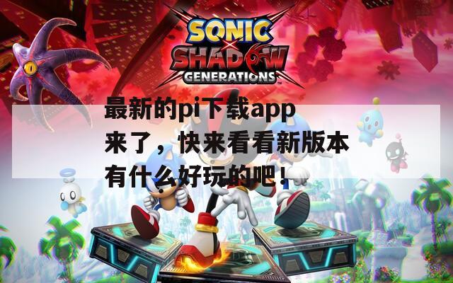 最新的pi下载app来了，快来看看新版本有什么好玩的吧！