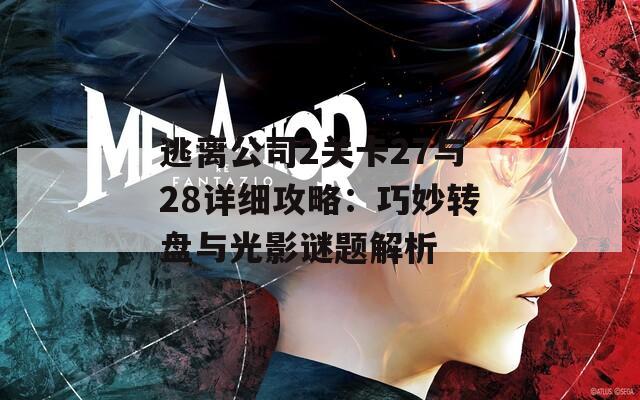 逃离公司2关卡27与28详细攻略：巧妙转盘与光影谜题解析