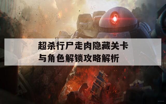 超杀行尸走肉隐藏关卡与角色解锁攻略解析