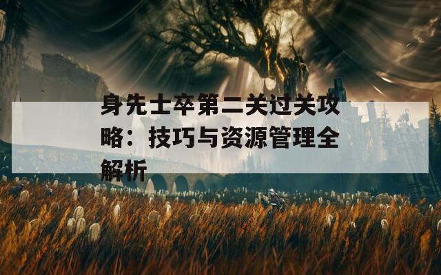 身先士卒第二关过关攻略：技巧与资源管理全解析