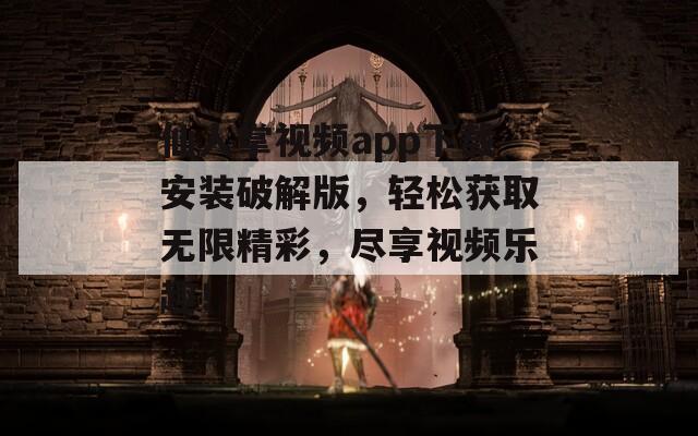 仙人掌视频app下载安装破解版，轻松获取无限精彩，尽享视频乐趣！