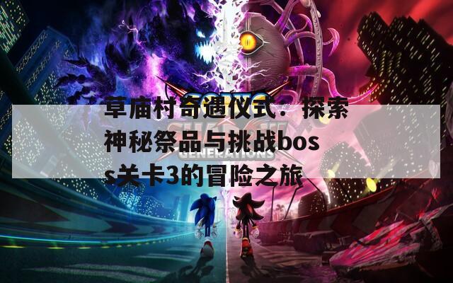 草庙村奇遇仪式：探索神秘祭品与挑战boss关卡3的冒险之旅