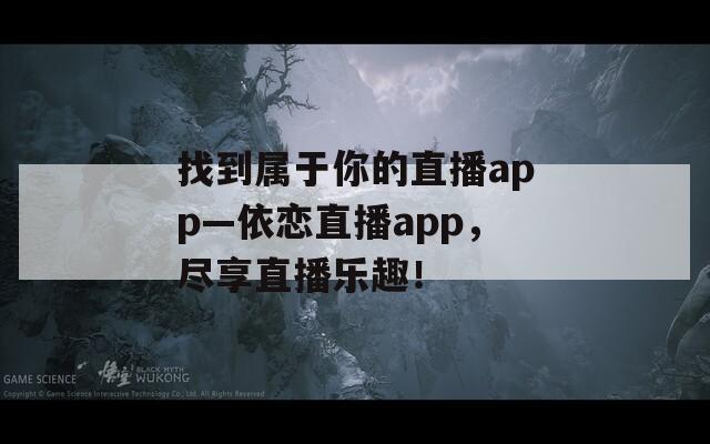 找到属于你的直播app—依恋直播app，尽享直播乐趣！