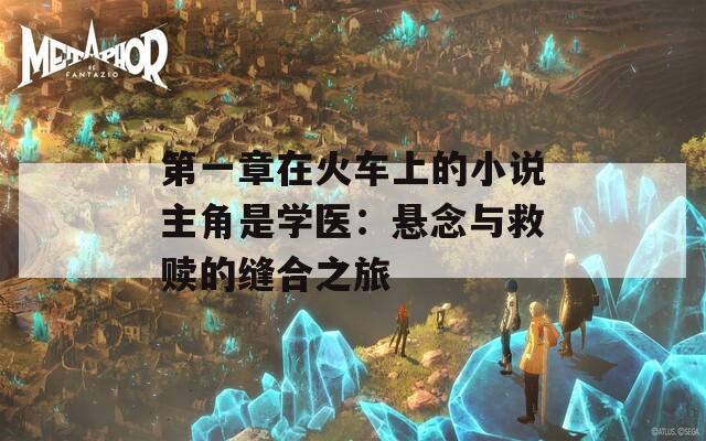 第一章在火车上的小说主角是学医：悬念与救赎的缝合之旅