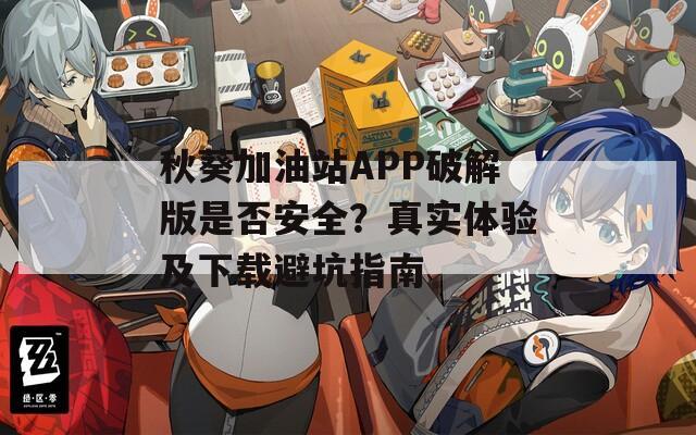秋葵加油站APP破解版是否安全？真实体验及下载避坑指南