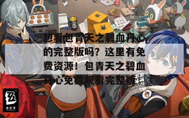 想看包青天之碧血丹心的完整版吗？这里有免费资源！包青天之碧血丹心免费观看完整版