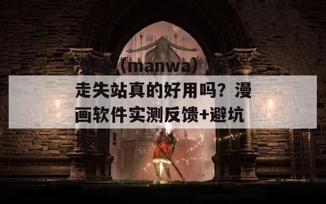 漫蛙（manwa）防走失站真的好用吗？漫画软件实测反馈+避坑指南！