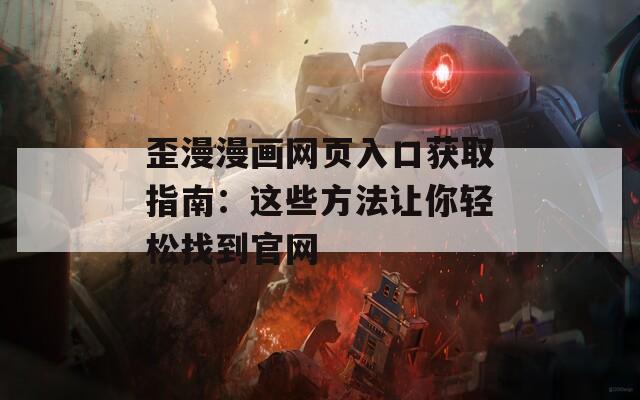 歪漫漫画网页入口获取指南：这些方法让你轻松找到官网
