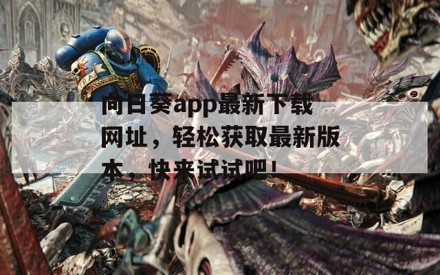 向日葵app最新下载网址，轻松获取最新版本，快来试试吧！