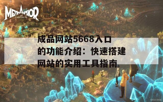成品网站5668入口的功能介绍：快速搭建网站的实用工具指南