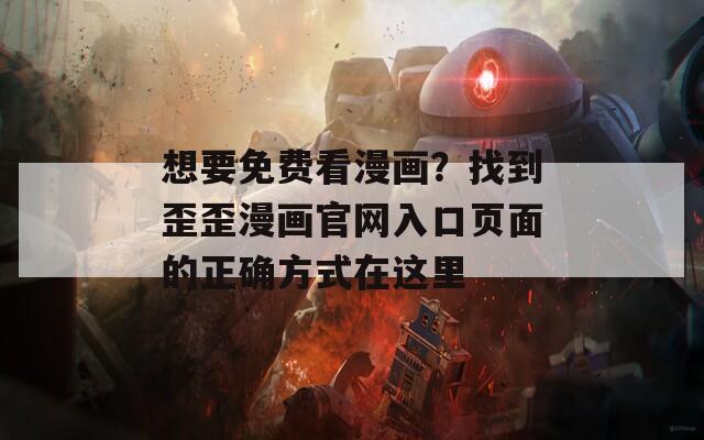 想要免费看漫画？找到歪歪漫画官网入口页面的正确方式在这里