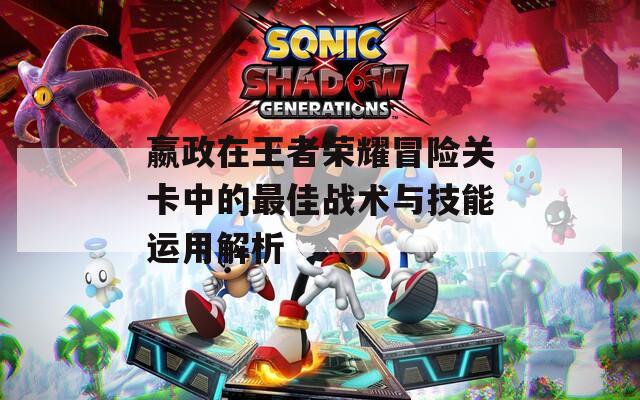 嬴政在王者荣耀冒险关卡中的最佳战术与技能运用解析