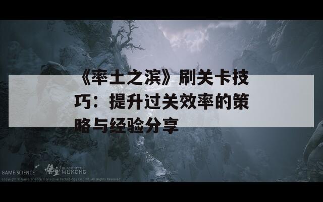 《率土之滨》刷关卡技巧：提升过关效率的策略与经验分享