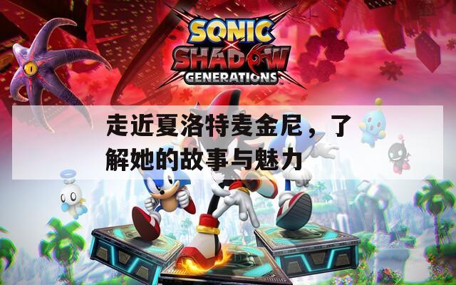 走近夏洛特麦金尼，了解她的故事与魅力