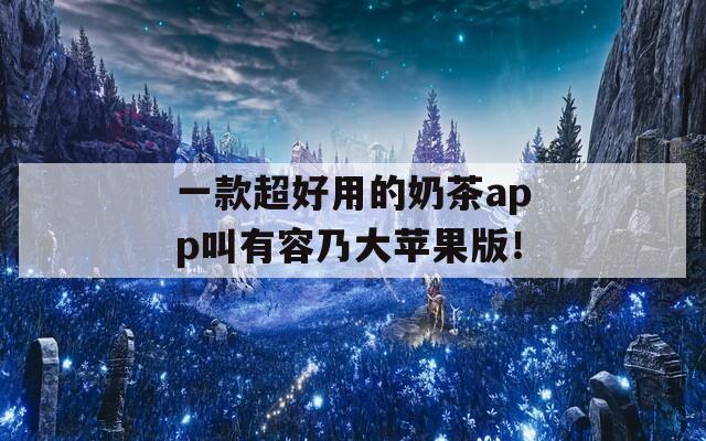 一款超好用的奶茶app叫有容乃大苹果版！