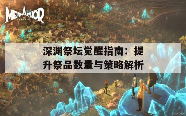 深渊祭坛觉醒指南：提升祭品数量与策略解析