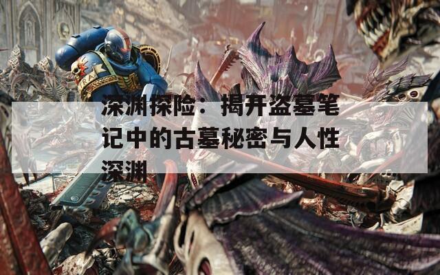 深渊探险：揭开盗墓笔记中的古墓秘密与人性深渊