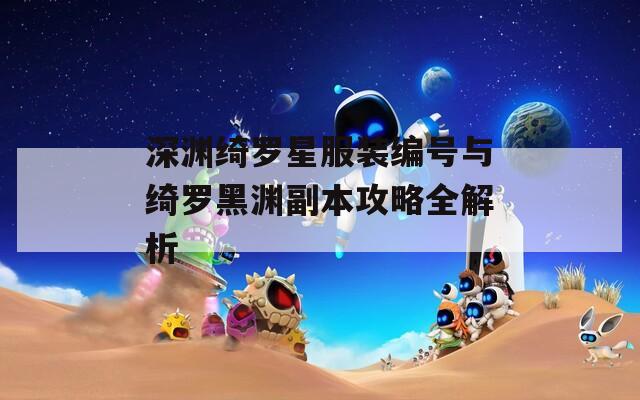 深渊绮罗星服装编号与绮罗黑渊副本攻略全解析
